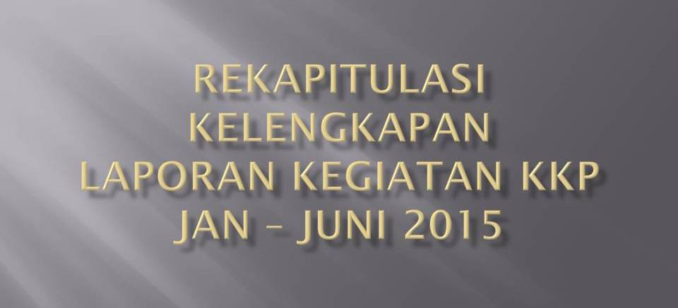 Penyampaian Rekapitulasi Kelengkapan Laporan Kegiatan KKP Bulan Januari â€“ Juni Tahun 2015